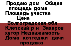 Продаю дом › Общая площадь дома ­ 82 › Площадь участка ­ 17 › Цена ­ 550 000 - Волгоградская обл., Клетский р-н, Захаров хутор Недвижимость » Дома, коттеджи, дачи продажа   